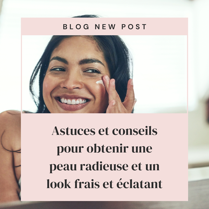 Astuces et conseils pour obtenir une peau radieuse et un Look frais et éclatant.